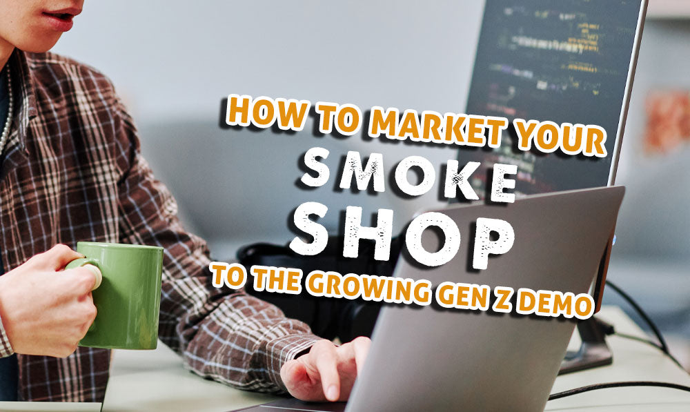 How to Market Your Smoke Shop to the Growing Gen Z Demo