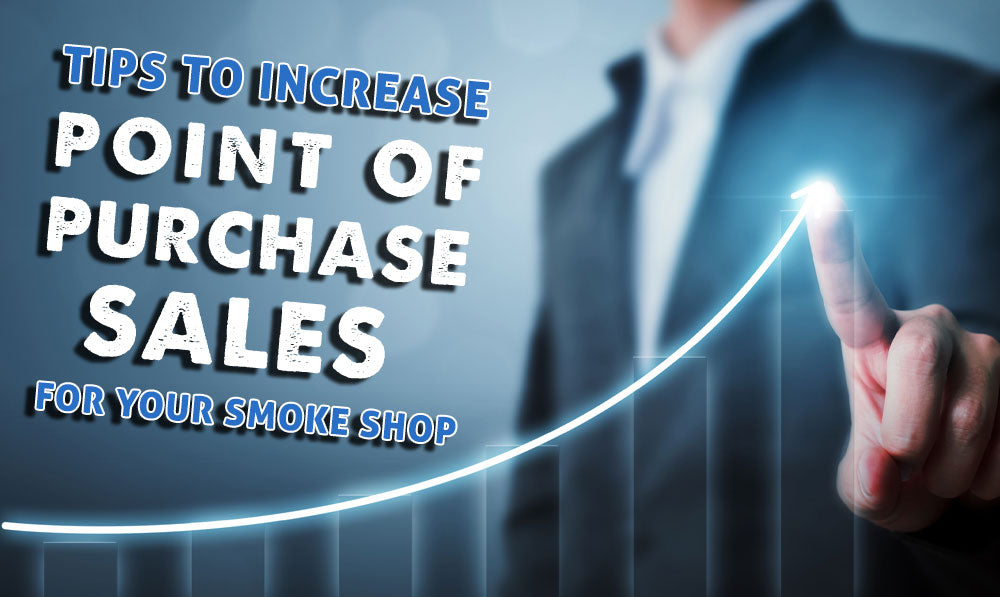 Tips to Increase Point of Purchase Sales at Your Smoke Shop