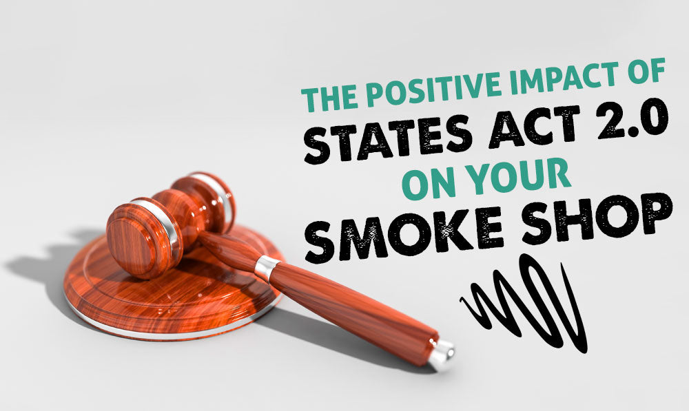 The Positive Impact of States Act 2.0 on your Smoke Shop