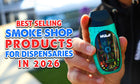 Best Selling Smoke Shop Products for Dispensaries in 2026