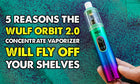 5 Reasons the Wulf Orbit 2.0 Concentrate Vaporizer Will Fly Off Your Shelves