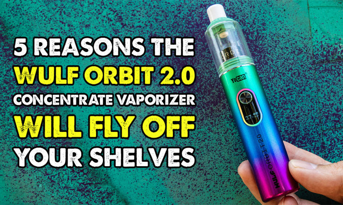 5 Reasons the Wulf Orbit 2.0 Concentrate Vaporizer Will Fly Off Your Shelves
