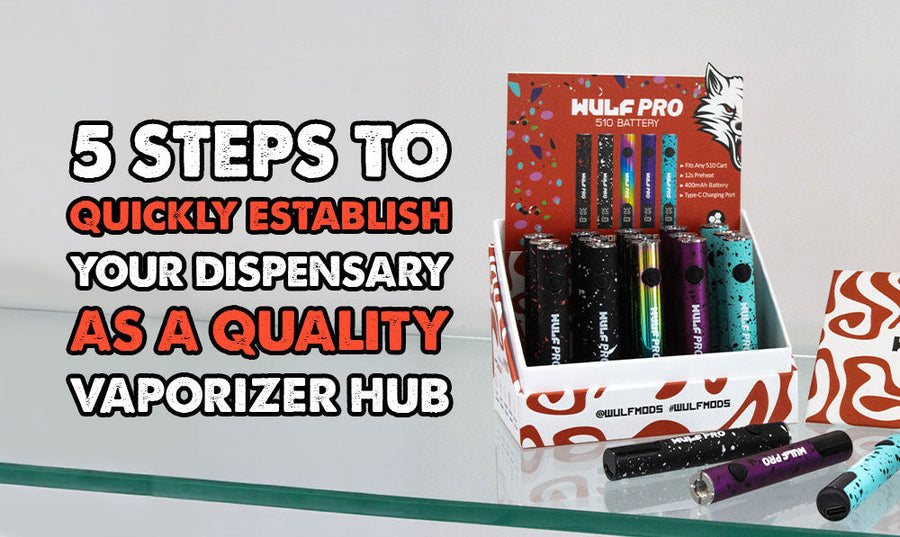 5 Steps to Quickly Establish Your Dispensary as a Quality Vaporizer Hub