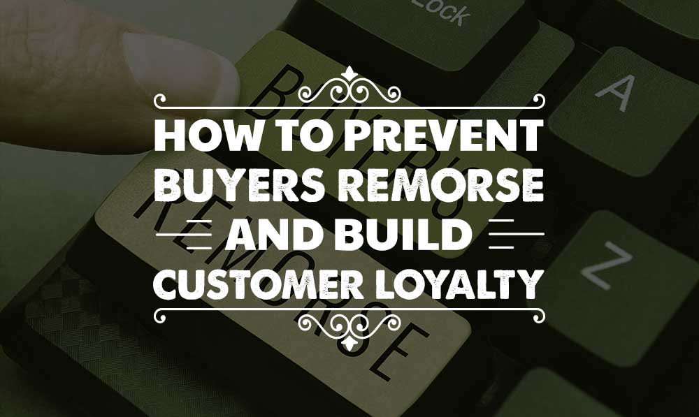 How to Prevent Buyer’s Remorse and Build Customer Loyalty