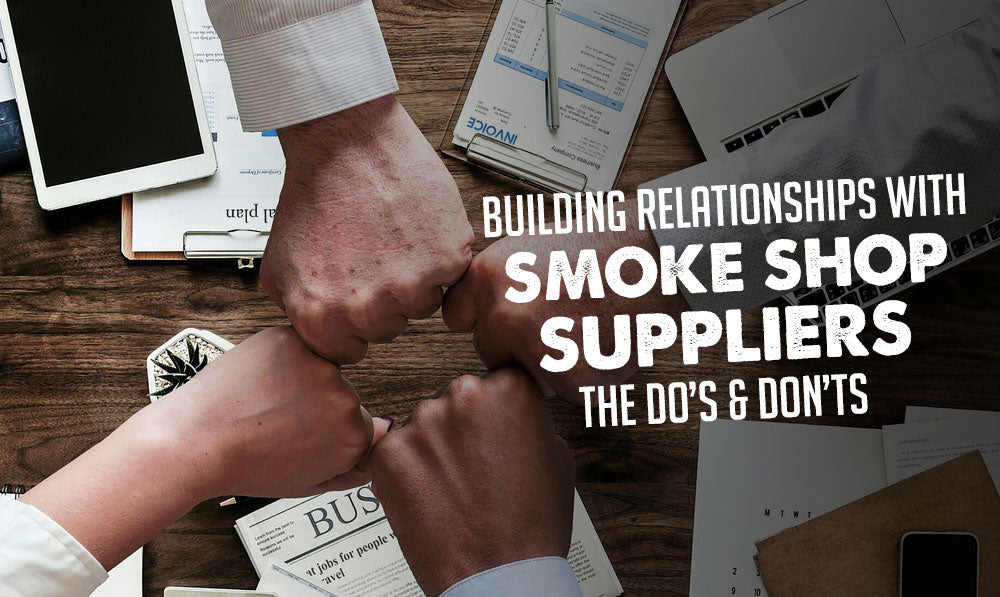 Building Relationships with Smoke Shop Suppliers: The Do’s and Don’ts