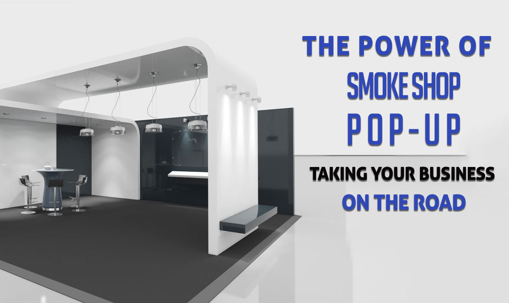 The Power of Smoke Shop Pop-Up: Taking Your Business on the Road
