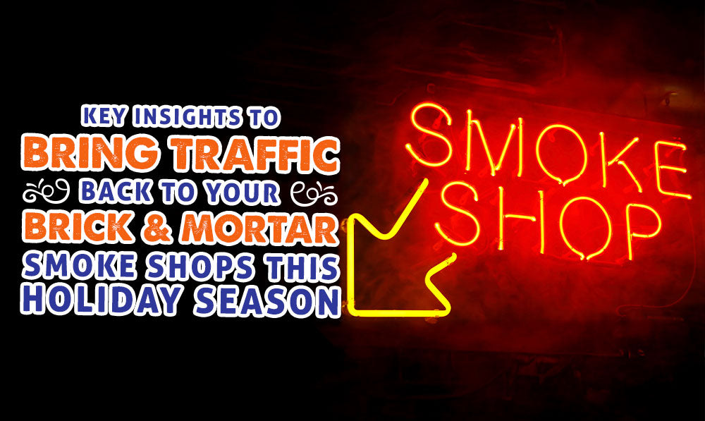 Key Insights To Bring Traffic Back To Your Brick And Mortar Smoke Shop This Holiday Season