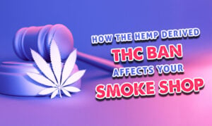 How The Hemp Derived THC Ban Affects Your Smoke Shop