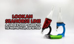 The Lookah Seahorse Line: A Smoke Shop Guide to the Pro, Pro Plus, and Beyond